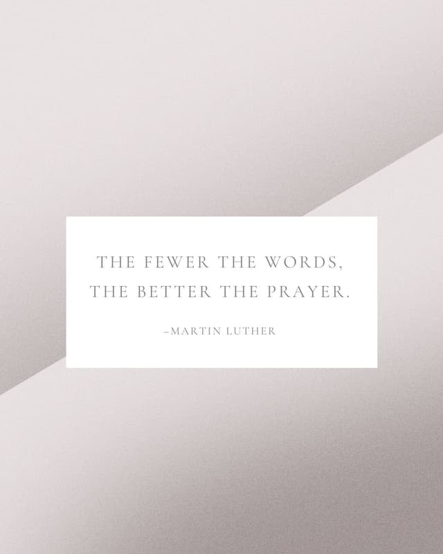 The fewer the words, the better the prayer. - Martin Luther