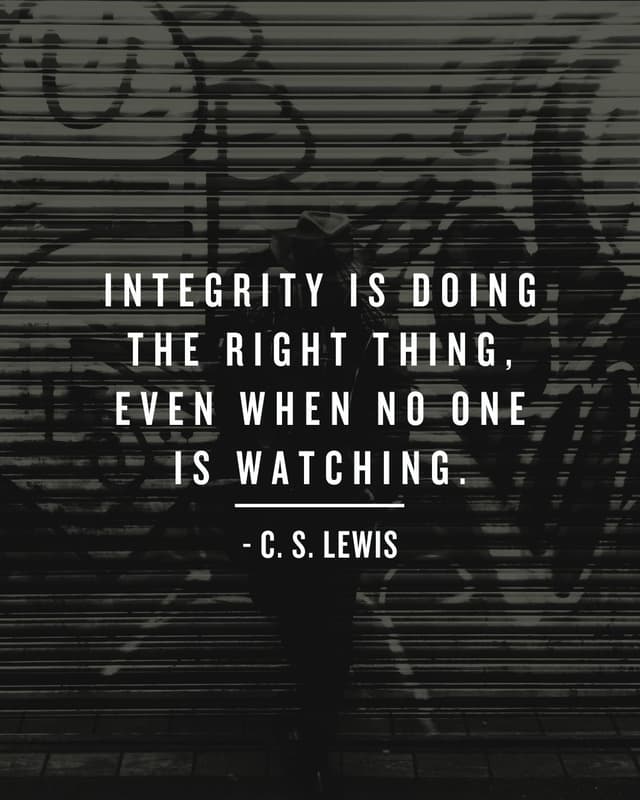 Integrity is doing the right thing even when no one is watching. - C.S. Lewis
