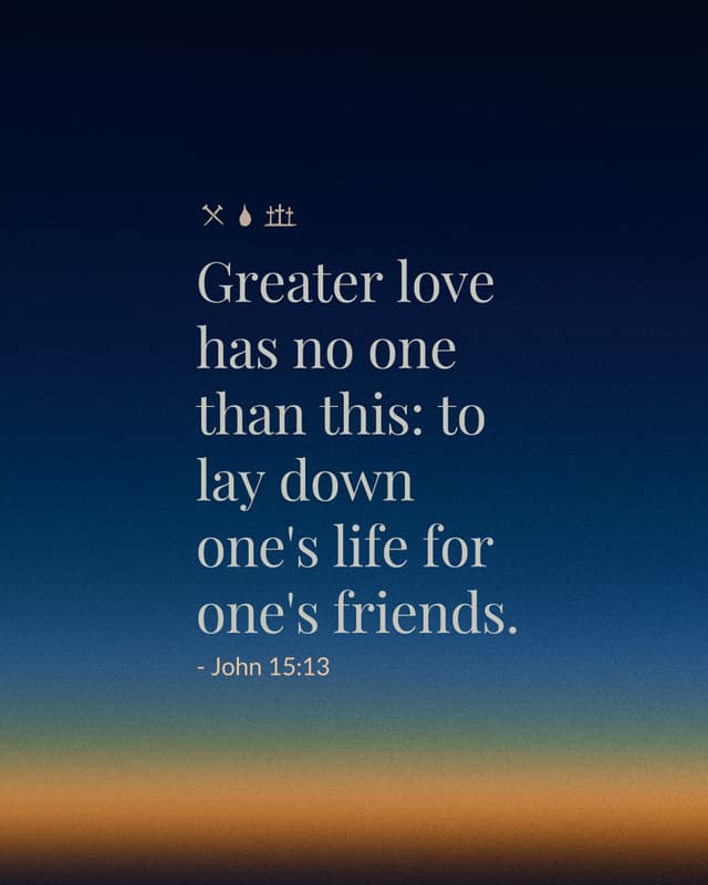 Greater love has no one than this: to lay down one's life for one's friends. - John 15:13