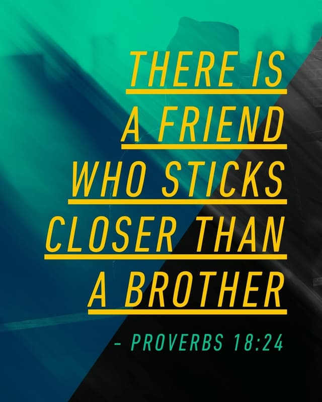 There is a friend who sticks closer than a brother. - Proverbs 18:24