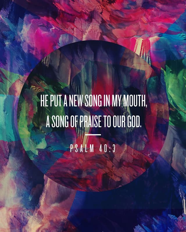He put a new song in my mouth, a song of praise to our God. – Psalm 40:3