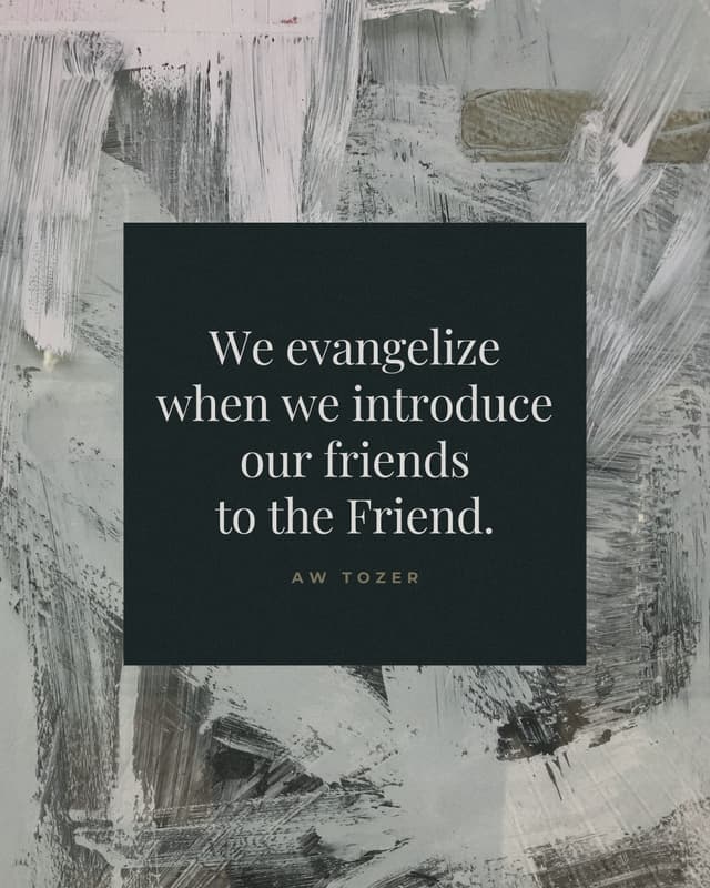 We evangelize when we introduce our friends to the Friend. - AW Tozer