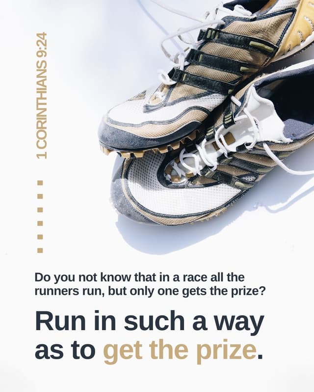 Do you not know that in a race all the runners run, but only one gets the prize? Run in such a way as to get the prize. - 1 Corinthians 9:24