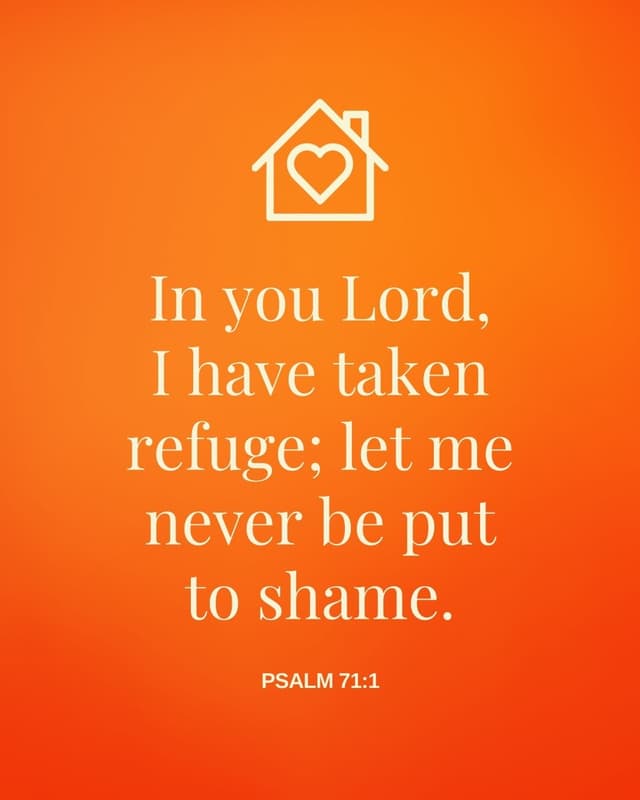 In you Lord, I have taken refuge; let me never be put to shame. - Psalm 71:1