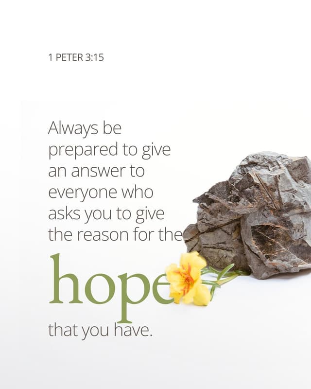 Always be prepared to give an answer to everyone who asks you to give the reason for the hope that you have. - 1 Peter 3:15