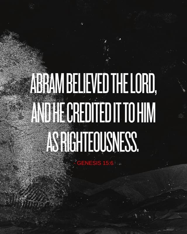 Abram believed the Lord, and he credited it to him as righteousness. - Genesis 15:6