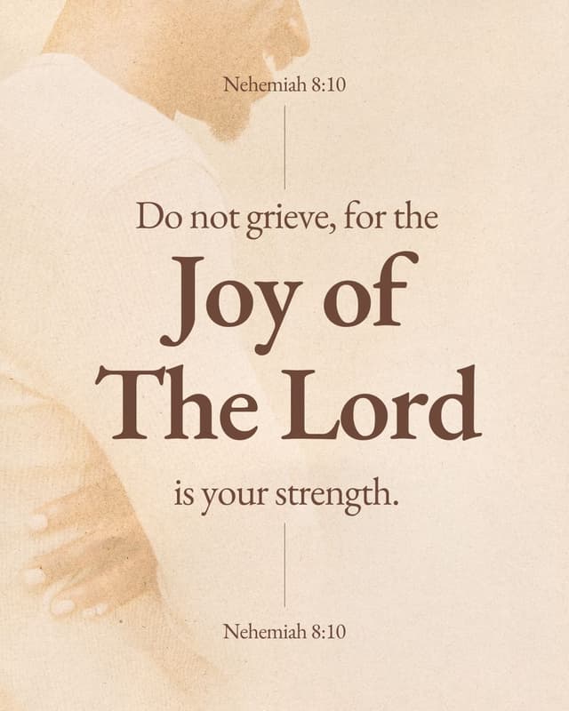 Do not grieve, for the joy of the Lord is your strength. - Nehemiah 8:10b