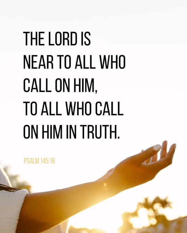 The Lord is near to all who call on him, to all who call on him in truth. - Psalm 145:18