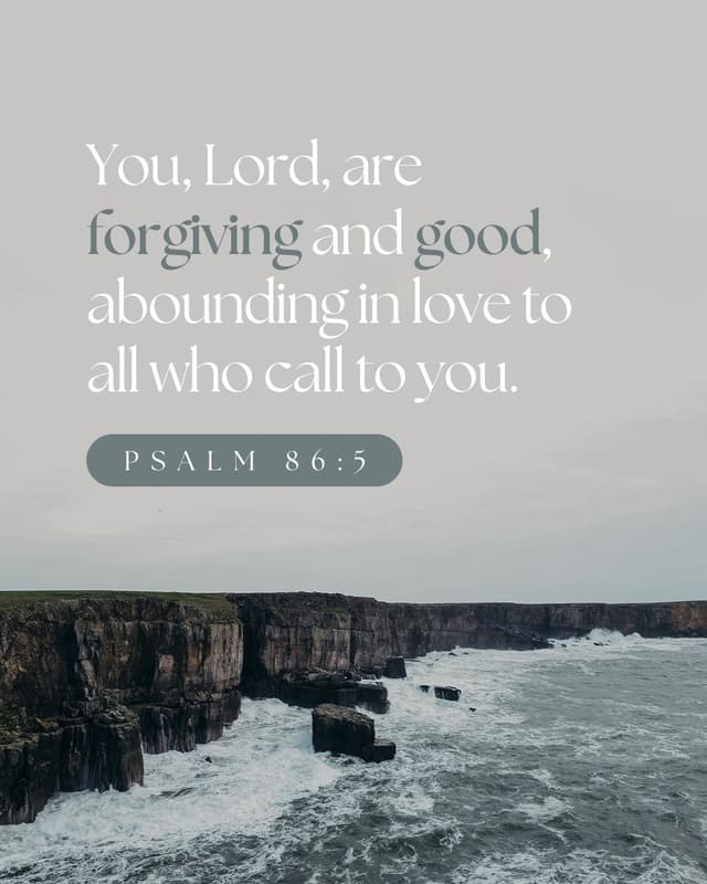 You, Lord, are forgiving and good, abounding in love to all who call to you. - Psalm 86:5