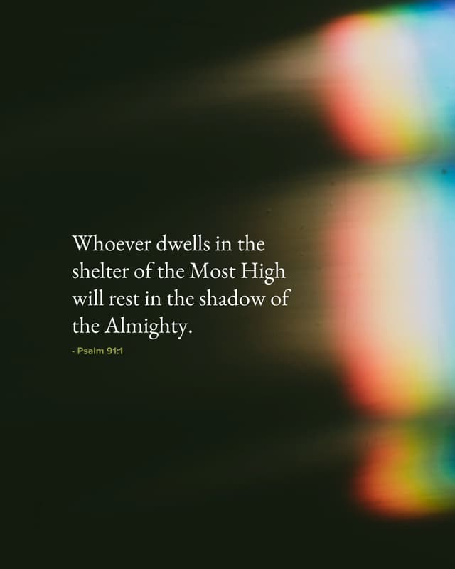 Whoever dwells in the shelter of the Most High will rest in the shadow of the Almighty. - Psalm 91:1